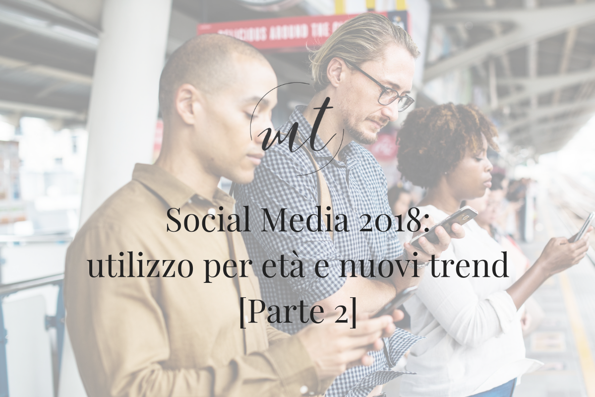 Social Media 2018: utilizzo per età e nuovi trend [Parte 2]